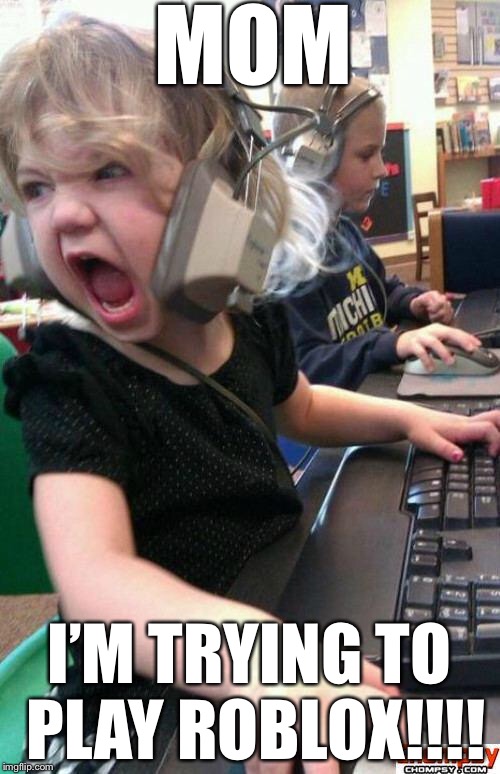 Angry Gamer Girl | MOM; I’M TRYING TO PLAY ROBLOX!!!! | image tagged in screaming gamer girl | made w/ Imgflip meme maker