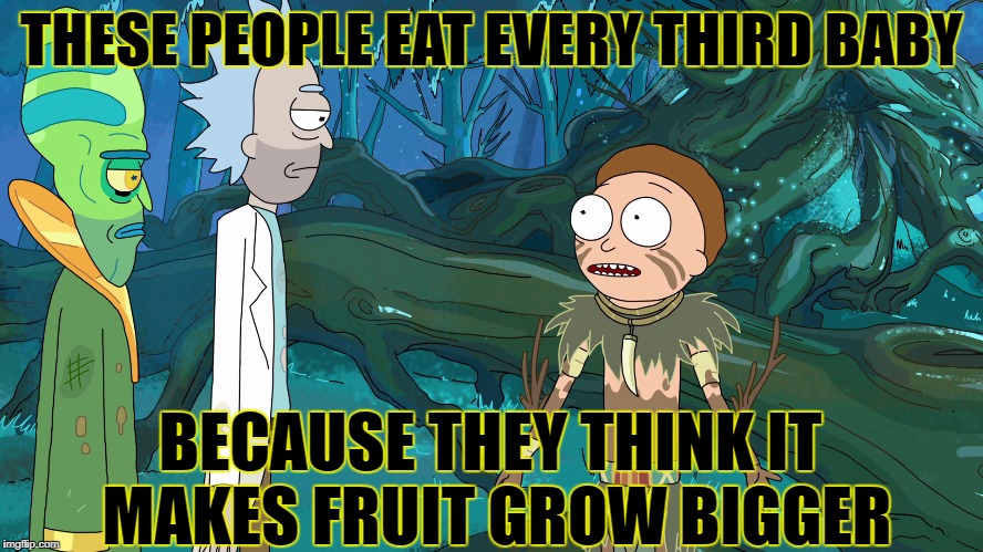 THESE PEOPLE EAT EVERY THIRD BABY BECAUSE THEY THINK IT MAKES FRUIT GROW BIGGER | made w/ Imgflip meme maker