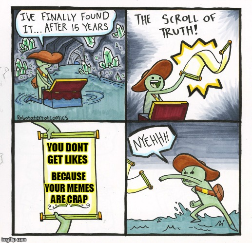 The scroll of truth... | YOU DONT GET LIKES; BECAUSE YOUR MEMES ARE CRAP | image tagged in memes,the scroll of truth | made w/ Imgflip meme maker