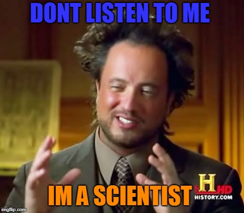 stupid | DONT LISTEN TO ME; IM A SCIENTIST | image tagged in memes,ancient aliens | made w/ Imgflip meme maker