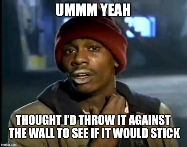 Y'all Got Any More Of That Meme | UMMM YEAH THOUGHT I’D THROW IT AGAINST THE WALL TO SEE IF IT WOULD STICK | image tagged in memes,y'all got any more of that | made w/ Imgflip meme maker