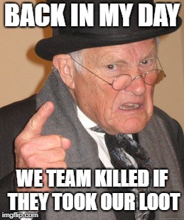 Back In My Day | BACK IN MY DAY; WE TEAM KILLED IF THEY TOOK OUR LOOT | image tagged in memes,back in my day | made w/ Imgflip meme maker