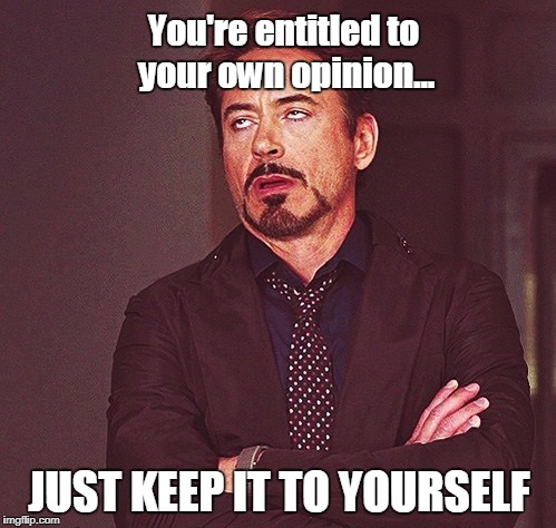 You're entitled to your own opinion... JUST KEEP IT TO YOURSELF | image tagged in your opinion | made w/ Imgflip meme maker