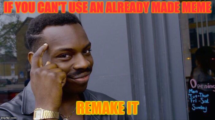 life hacks | IF YOU CAN'T USE AN ALREADY MADE MEME; REMAKE IT | image tagged in memes,roll safe think about it | made w/ Imgflip meme maker