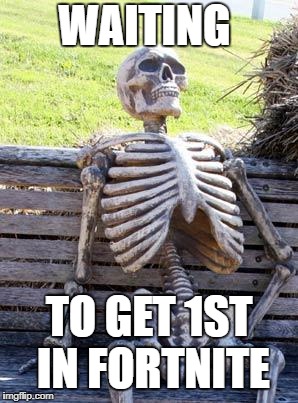 Waiting Skeleton Meme | WAITING; TO GET 1ST IN FORTNITE | image tagged in memes,waiting skeleton | made w/ Imgflip meme maker