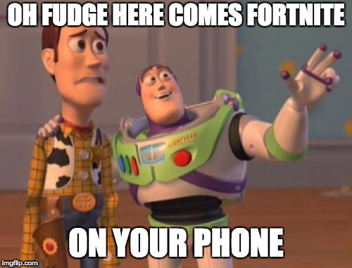 X, X Everywhere Meme | OH FUDGE HERE COMES FORTNITE; ON YOUR PHONE | image tagged in memes,x x everywhere | made w/ Imgflip meme maker