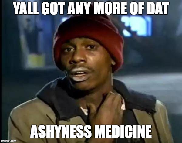Y'all Got Any More Of That | YALL GOT ANY MORE OF DAT; ASHYNESS MEDICINE | image tagged in memes,y'all got any more of that | made w/ Imgflip meme maker