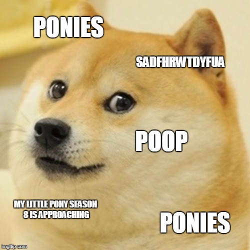 Doge Meme | PONIES; SADFHRWTDYFUA; POOP; MY LITTLE PONY SEASON 8
IS APPROACHING; PONIES | image tagged in memes,doge | made w/ Imgflip meme maker