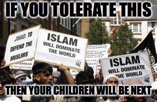 muslim islam animals | IF YOU TOLERATE THIS; THEN YOUR CHILDREN WILL BE NEXT | image tagged in muslim islam animals | made w/ Imgflip meme maker
