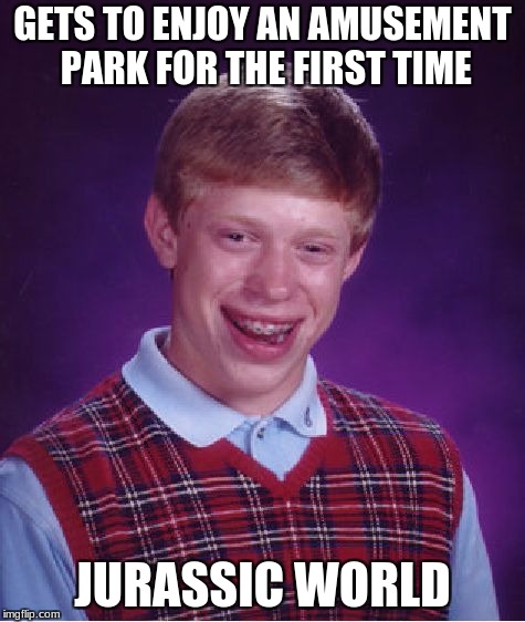 Bad Luck Brian | GETS TO ENJOY AN AMUSEMENT PARK FOR THE FIRST TIME; JURASSIC WORLD | image tagged in memes,bad luck brian | made w/ Imgflip meme maker