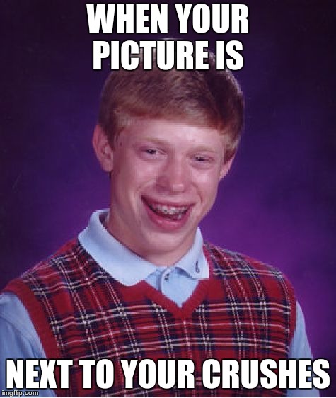 Bad Luck Brian | WHEN YOUR PICTURE IS; NEXT TO YOUR CRUSHES | image tagged in memes,bad luck brian | made w/ Imgflip meme maker