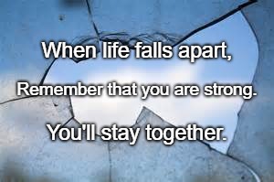 broken glass 2 | When life falls apart, Remember that you are strong. You'll stay together. | image tagged in broken glass 2 | made w/ Imgflip meme maker