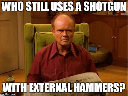 WHO STILL USES A SHOTGUN WITH EXTERNAL HAMMERS? | made w/ Imgflip meme maker