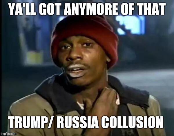 Y'all Got Any More Of That | YA'LL GOT ANYMORE OF THAT; TRUMP/ RUSSIA COLLUSION | image tagged in memes,y'all got any more of that | made w/ Imgflip meme maker