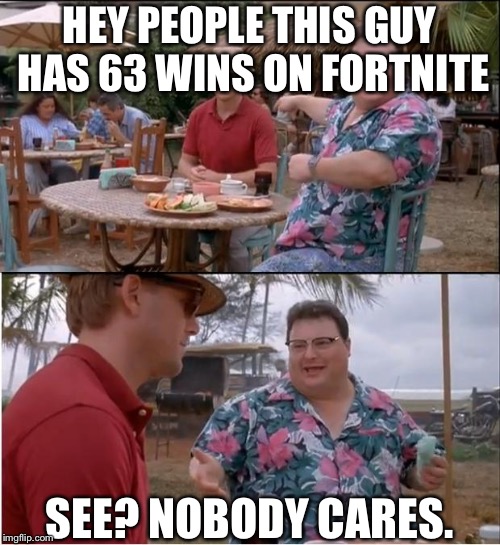 See Nobody Cares Meme | HEY PEOPLE THIS GUY HAS 63 WINS ON FORTNITE; SEE? NOBODY CARES. | image tagged in memes,see nobody cares | made w/ Imgflip meme maker