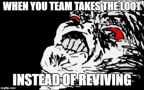 Mega Rage Face | WHEN YOU TEAM TAKES THE LOOT; INSTEAD OF REVIVING | image tagged in memes,mega rage face | made w/ Imgflip meme maker