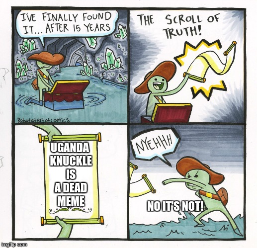 The Scroll Of Truth Meme | UGANDA KNUCKLE IS A DEAD MEME; NO IT'S NOT! | image tagged in memes,the scroll of truth | made w/ Imgflip meme maker