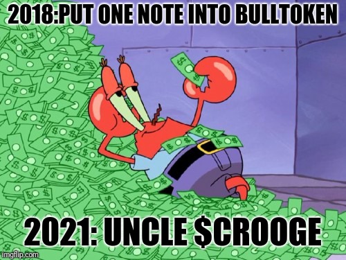 mr krabs money | 2018:PUT ONE NOTE INTO BULLTOKEN; 2021: UNCLE $CROOGE | image tagged in mr krabs money | made w/ Imgflip meme maker