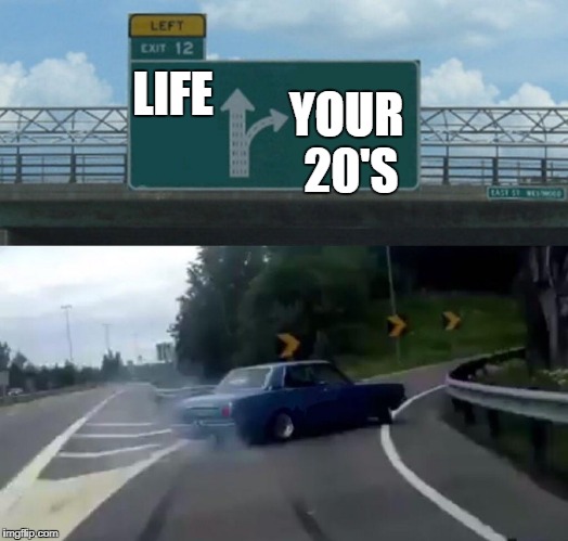 Left Exit 12 Off Ramp | YOUR 20'S; LIFE | image tagged in memes,left exit 12 off ramp,life,20's,drive | made w/ Imgflip meme maker