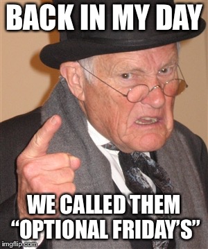 BACK IN MY DAY WE CALLED THEM “OPTIONAL FRIDAY’S” | made w/ Imgflip meme maker