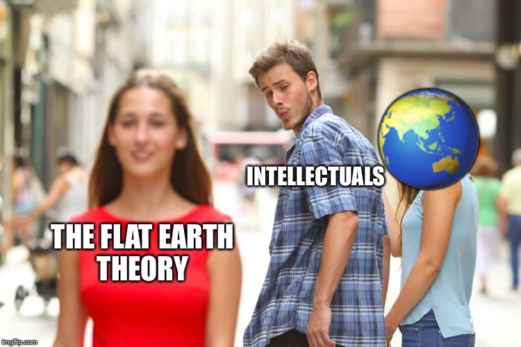 Distracted Boyfriend Meme | 🌏; INTELLECTUALS; THE FLAT EARTH THEORY | image tagged in memes,distracted boyfriend | made w/ Imgflip meme maker