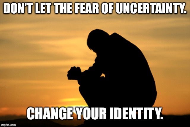 Deep thought | DON’T LET THE FEAR OF UNCERTAINTY. CHANGE YOUR IDENTITY. | image tagged in deep thought | made w/ Imgflip meme maker