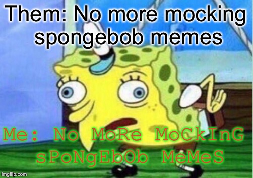 Mocking Spongebob | Them: No more mocking spongebob memes; Me: No MoRe MoCkInG sPoNgEbOb MeMeS | image tagged in memes,mocking spongebob | made w/ Imgflip meme maker