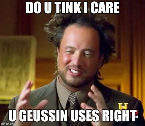 Ancient Aliens | DO U TINK I CARE; U GEUSSIN USES RIGHT | image tagged in memes,ancient aliens | made w/ Imgflip meme maker