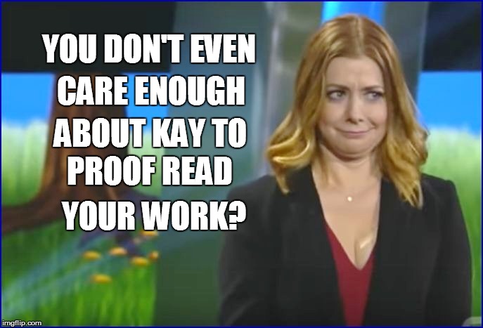 YOU DON'T EVEN YOUR WORK? CARE ENOUGH ABOUT KAY TO PROOF READ | made w/ Imgflip meme maker