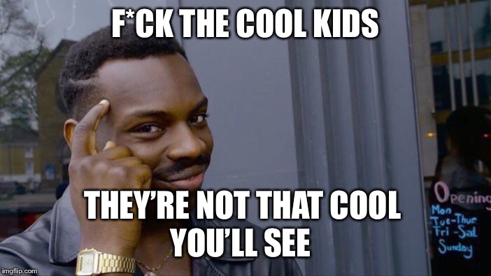 Roll Safe Think About It Meme | F*CK THE COOL KIDS THEY’RE NOT THAT COOL YOU’LL SEE | image tagged in memes,roll safe think about it | made w/ Imgflip meme maker