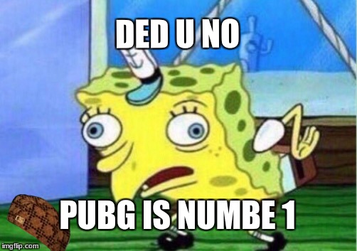 Mocking Spongebob Meme | DED U NO; PUBG IS NUMBE 1 | image tagged in memes,mocking spongebob,scumbag | made w/ Imgflip meme maker