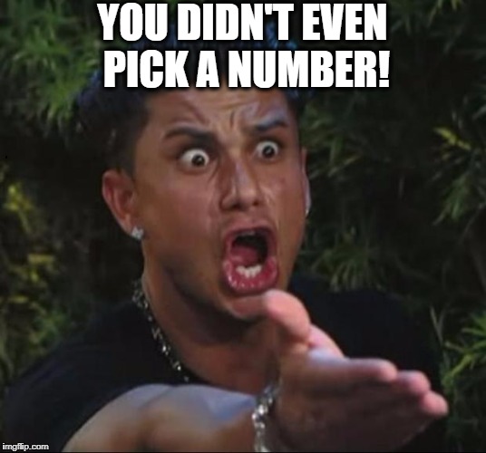 for crying out loud | YOU DIDN'T EVEN PICK A NUMBER! | image tagged in for crying out loud | made w/ Imgflip meme maker