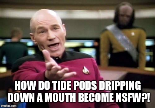 Picard Wtf Meme | HOW DO TIDE PODS DRIPPING DOWN A MOUTH BECOME NSFW?! | image tagged in memes,picard wtf | made w/ Imgflip meme maker