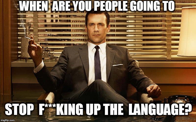 WHEN  ARE YOU PEOPLE GOING TO STOP  F***KING UP THE  LANGUAGE? | made w/ Imgflip meme maker