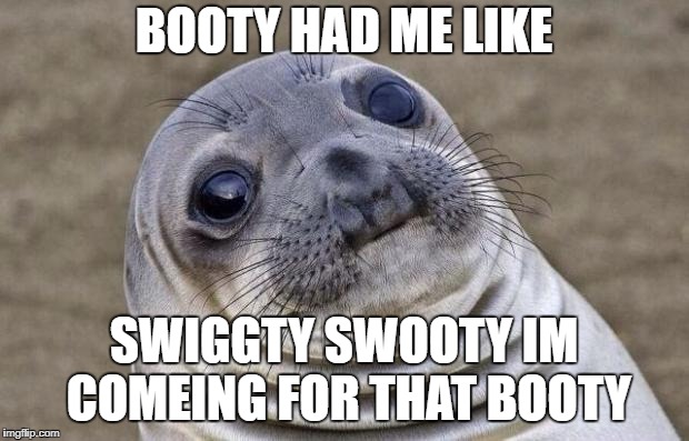 Awkward Moment Sealion | BOOTY HAD ME LIKE; SWIGGTY SWOOTY IM COMEING FOR THAT BOOTY | image tagged in memes,awkward moment sealion | made w/ Imgflip meme maker