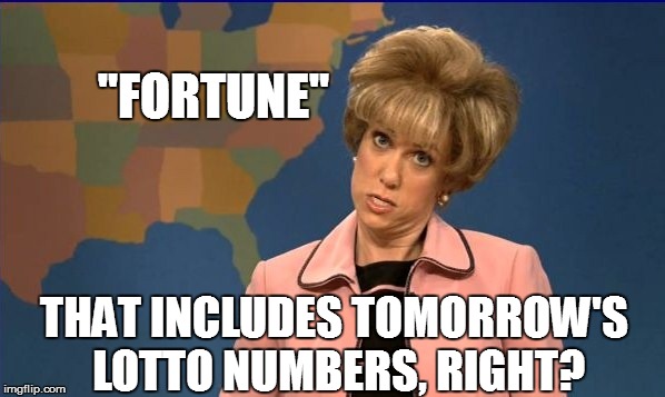 "FORTUNE" THAT INCLUDES TOMORROW'S LOTTO NUMBERS, RIGHT? | made w/ Imgflip meme maker