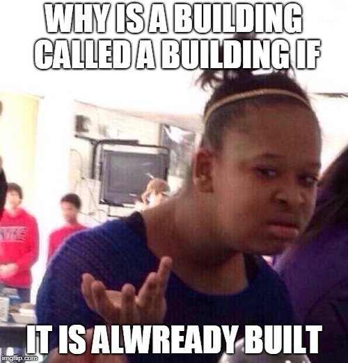 Black Girl Wat | WHY IS A BUILDING CALLED A BUILDING IF; IT IS ALWREADY BUILT | image tagged in memes,black girl wat | made w/ Imgflip meme maker