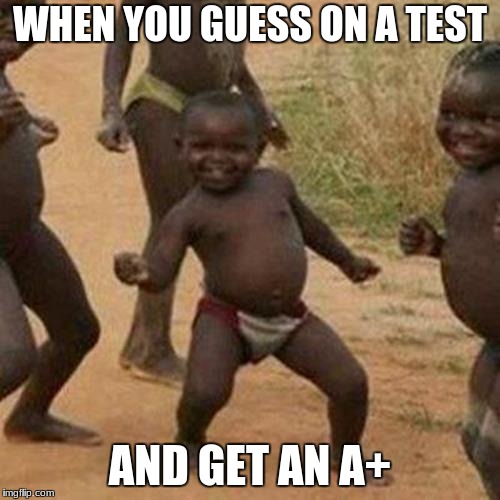 Third World Success Kid Meme | WHEN YOU GUESS ON A TEST; AND GET AN A+ | image tagged in memes,third world success kid | made w/ Imgflip meme maker