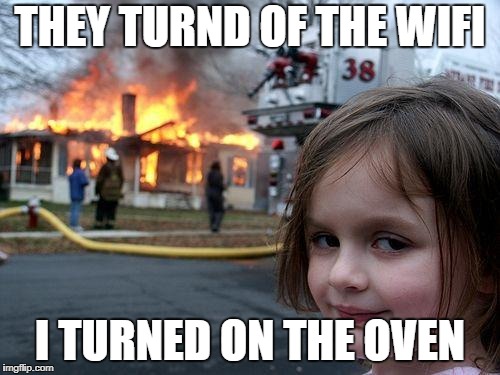 Disaster Girl | THEY TURND OF THE WIFI; I TURNED ON THE OVEN | image tagged in memes,disaster girl | made w/ Imgflip meme maker