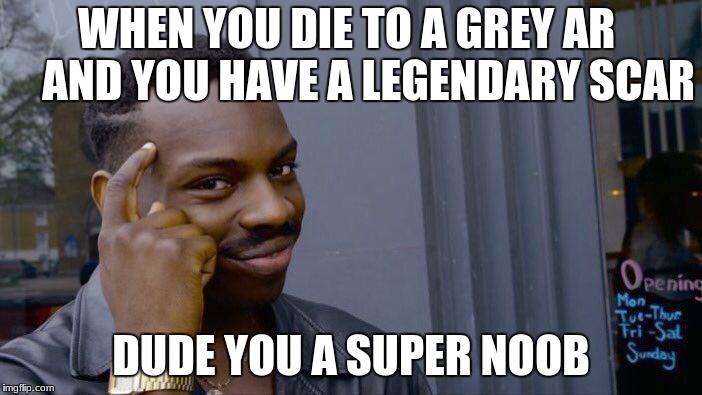 Roll Safe Think About It Meme | WHEN YOU DIE TO A GREY AR     AND YOU HAVE A LEGENDARY SCAR; DUDE YOU A SUPER NOOB | image tagged in memes,roll safe think about it | made w/ Imgflip meme maker