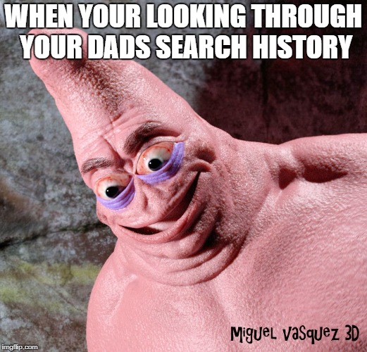 Evil patrick | WHEN YOUR LOOKING THROUGH YOUR DADS SEARCH HISTORY | image tagged in evil patrick | made w/ Imgflip meme maker
