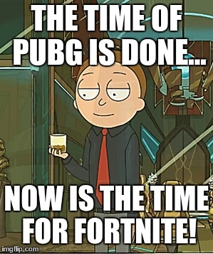THE TIME OF PUBG IS DONE... NOW IS THE TIME FOR FORTNITE! | image tagged in rickandmorty fortnite pubg | made w/ Imgflip meme maker