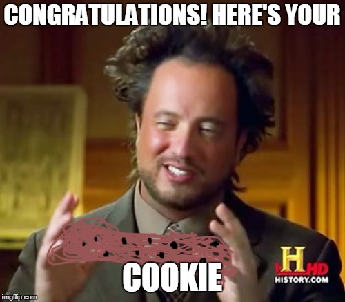 Ancient Aliens Meme | CONGRATULATIONS! HERE'S YOUR COOKIE | image tagged in memes,ancient aliens | made w/ Imgflip meme maker