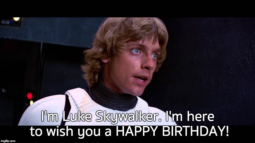 Luke Skywalker Happy Birthday | I'm Luke Skywalker. I'm here to wish you a HAPPY BIRTHDAY! | image tagged in luke skywalker rescue | made w/ Imgflip meme maker