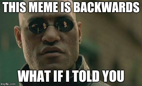 Matrix Morpheus Meme | THIS MEME IS BACKWARDS; WHAT IF I TOLD YOU | image tagged in memes,matrix morpheus | made w/ Imgflip meme maker