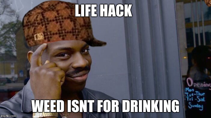 Roll Safe Think About It Meme | LIFE HACK; WEED ISNT FOR DRINKING | image tagged in memes,roll safe think about it,scumbag | made w/ Imgflip meme maker