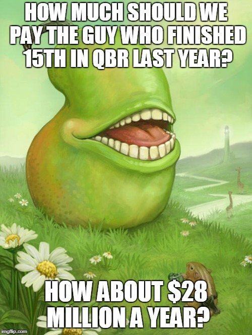 Lol wut pear | HOW MUCH SHOULD WE PAY THE GUY WHO FINISHED 15TH IN QBR LAST YEAR? HOW ABOUT $28 MILLION A YEAR? | image tagged in lol wut pear | made w/ Imgflip meme maker