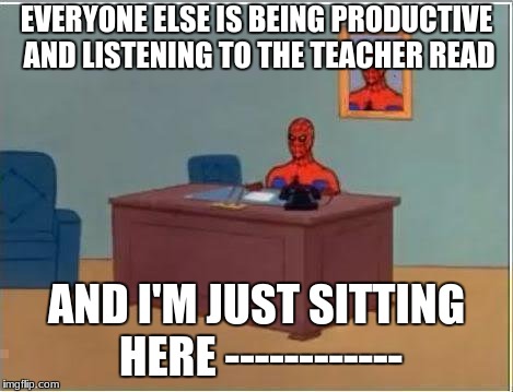 Spiderman Computer Desk Meme | EVERYONE ELSE IS BEING PRODUCTIVE AND LISTENING TO THE TEACHER READ; AND I'M JUST SITTING HERE ------------ | image tagged in memes,spiderman computer desk,spiderman | made w/ Imgflip meme maker