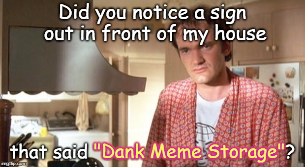 You know what's on his mind right now? It ain't the coffee in his kitchen, it's the dank memes in his garage | Did you notice a sign out in front of my house; that said "Dank Meme Storage"? "Dank Meme Storage"; "Dank Meme Storage"; "Dank Meme Storage" | image tagged in quentin tarantino,memes,dank,pulp fiction,john travolta,samuel l jackson | made w/ Imgflip meme maker