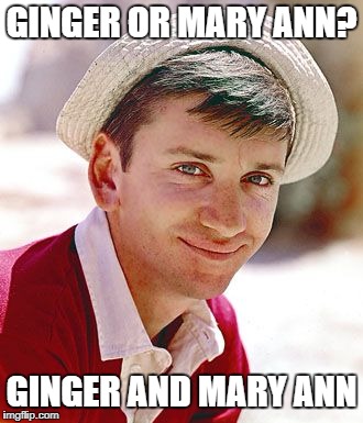 Alright | GINGER OR MARY ANN? GINGER AND MARY ANN | image tagged in memes,gilligans island week,bob denver,mary ann,ginger,giggity | made w/ Imgflip meme maker